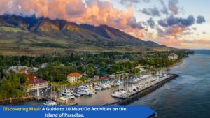 Discovering Maui A Guide to 10 Must-Do Activities on the Island of Paradise